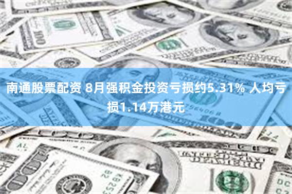 南通股票配资 8月强积金投资亏损约5.31% 人均亏损1.14万港元