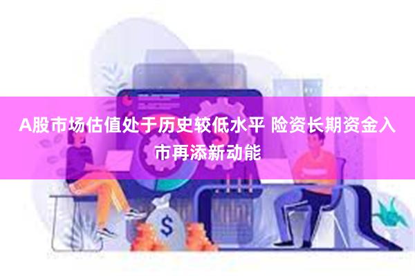 A股市场估值处于历史较低水平 险资长期资金入市再添新动能