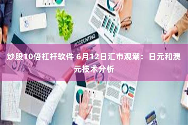 炒股10倍杠杆软件 6月12日汇市观潮：日元和澳元技术分析