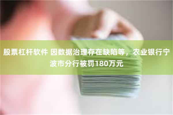 股票杠杆软件 因数据治理存在缺陷等，农业银行宁波市分行被罚180万元