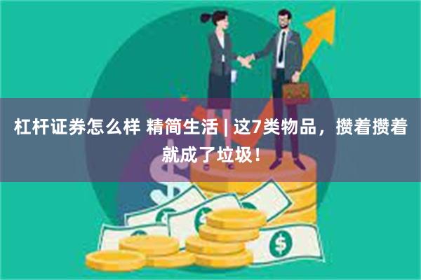 杠杆证券怎么样 精简生活 | 这7类物品，攒着攒着就成了垃圾！