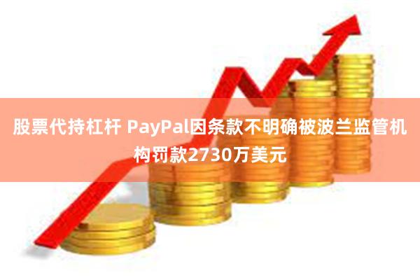 股票代持杠杆 PayPal因条款不明确被波兰监管机构罚款2730万美元