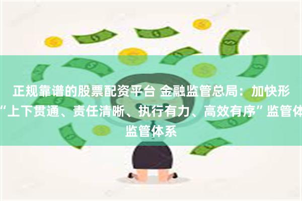 正规靠谱的股票配资平台 金融监管总局：加快形成“上下贯通、责任清晰、执行有力、高效有序”监管体系