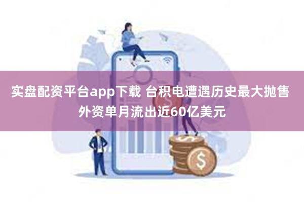 实盘配资平台app下载 台积电遭遇历史最大抛售 外资单月流出近60亿美元