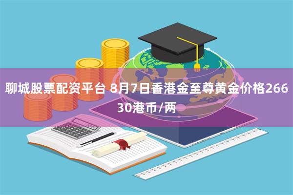 聊城股票配资平台 8月7日香港金至尊黄金价格26630港币/两