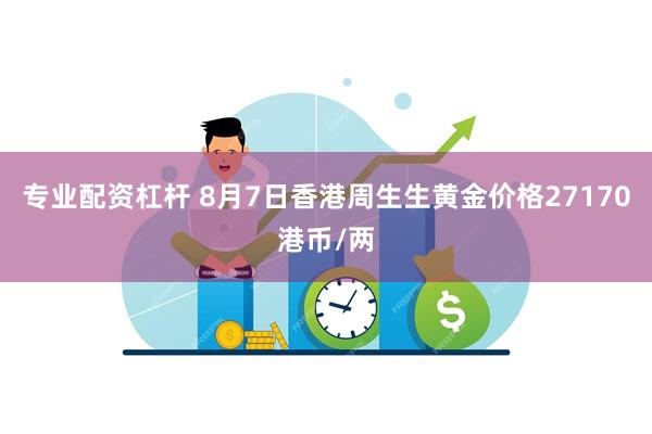 专业配资杠杆 8月7日香港周生生黄金价格27170港币/两