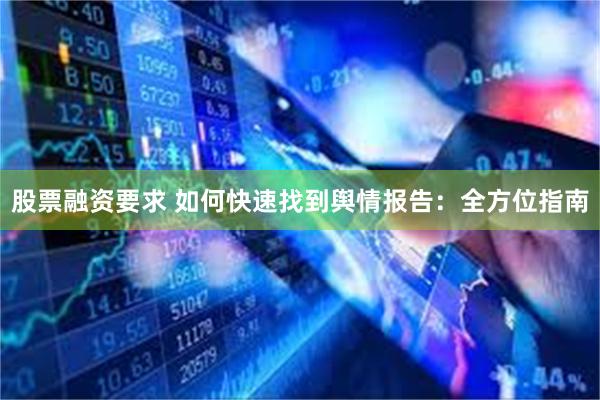 股票融资要求 如何快速找到舆情报告：全方位指南