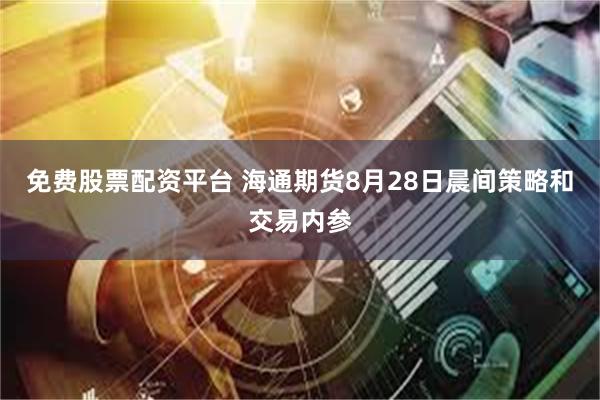 免费股票配资平台 海通期货8月28日晨间策略和交易内参