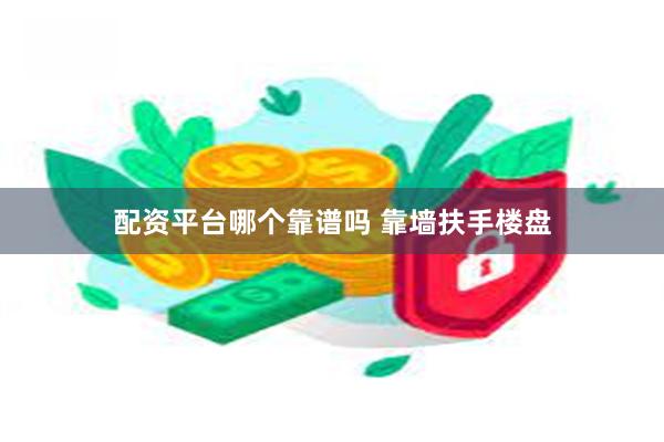 配资平台哪个靠谱吗 靠墙扶手楼盘