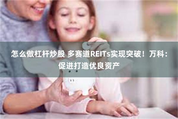 怎么做杠杆炒股 多赛道REITs实现突破！万科：促进打造优良资产