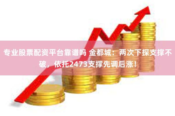 专业股票配资平台靠谱吗 金都城：两次下探支撑不破，依托2473支撑先调后涨！