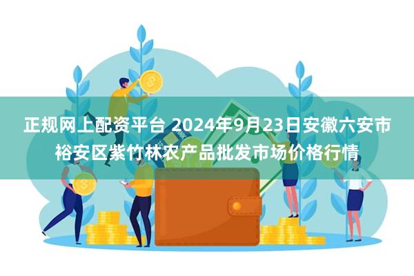 正规网上配资平台 2024年9月23日安徽六安市裕安区紫竹林农产品批发市场价格行情