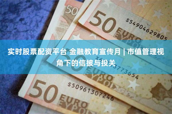 实时股票配资平台 金融教育宣传月 | 市值管理视角下的信披与投关