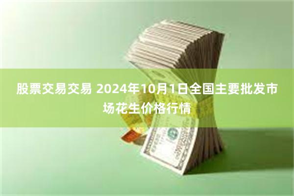 股票交易交易 2024年10月1日全国主要批发市场花生价格行情