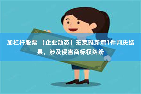 加杠杆股票 【企业动态】珀莱雅新增1件判决结果，涉及侵害商标权纠纷