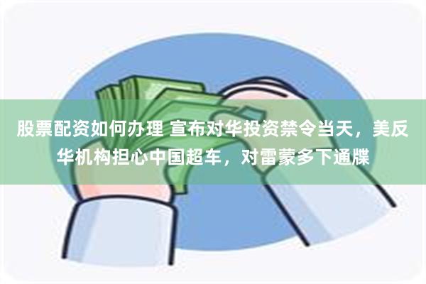 股票配资如何办理 宣布对华投资禁令当天，美反华机构担心中国超车，对雷蒙多下通牒