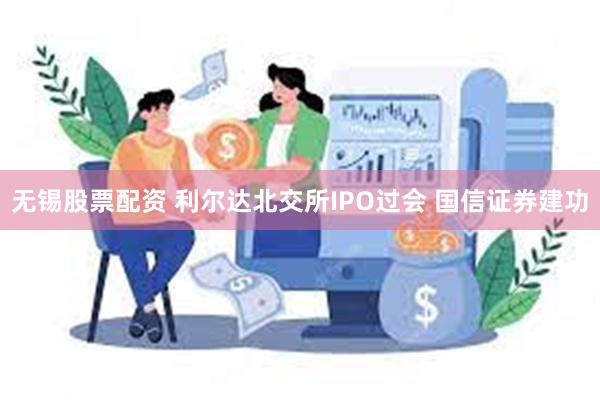 无锡股票配资 利尔达北交所IPO过会 国信证券建功