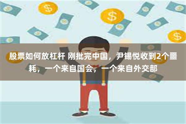 股票如何放杠杆 刚批完中国，尹锡悦收到2个噩耗，一个来自国会，一个来自外交部