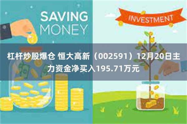 杠杆炒股爆仓 恒大高新（002591）12月20日主力资金净买入195.71万元