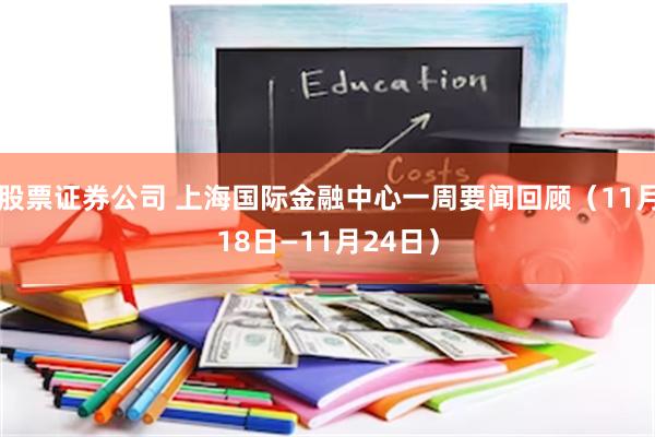 股票证券公司 上海国际金融中心一周要闻回顾（11月18日—11月24日）