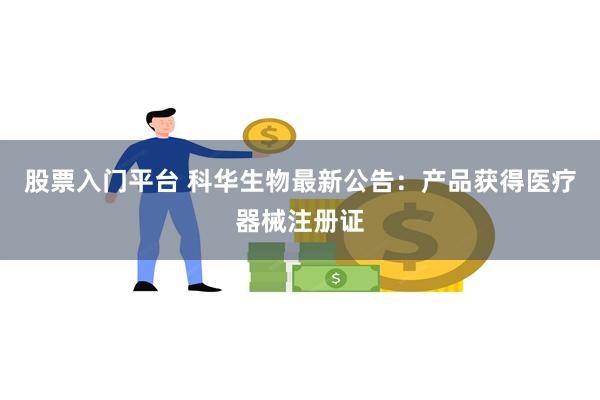 股票入门平台 科华生物最新公告：产品获得医疗器械注册证