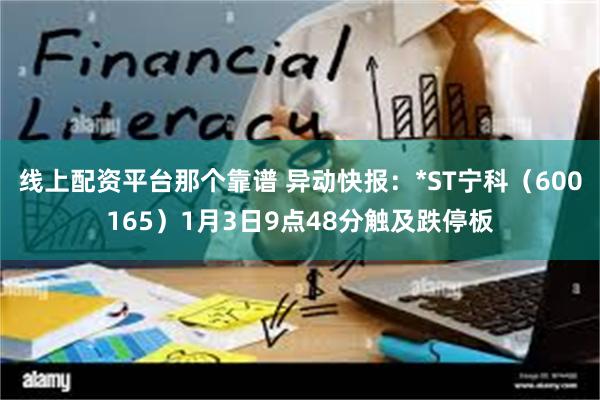 线上配资平台那个靠谱 异动快报：*ST宁科（600165）1月3日9点48分触及跌停板