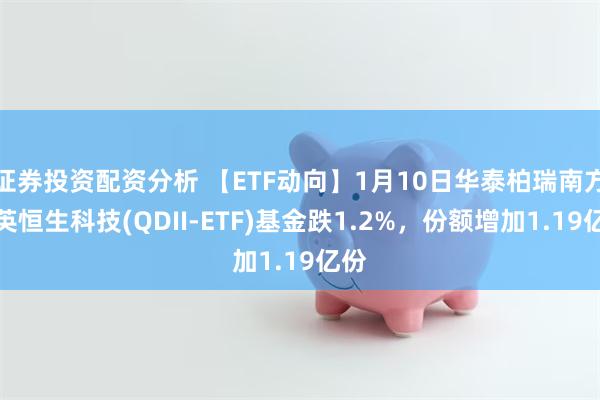 证券投资配资分析 【ETF动向】1月10日华泰柏瑞南方东英恒生科技(QDII-ETF)基金跌1.2%，份额增加1.19亿份