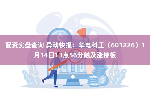 配资实盘查询 异动快报：华电科工（601226）1月14日13点56分触及涨停板