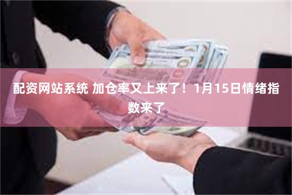 配资网站系统 加仓率又上来了！1月15日情绪指数来了