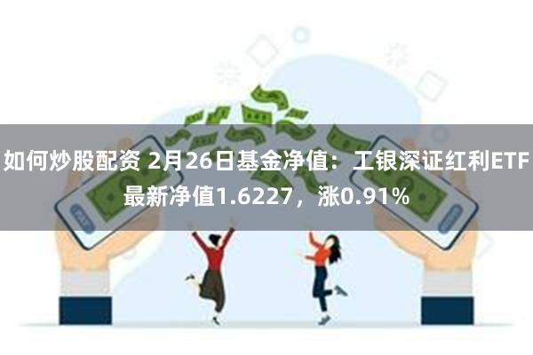 如何炒股配资 2月26日基金净值：工银深证红利ETF最新净值1.6227，涨0.91%